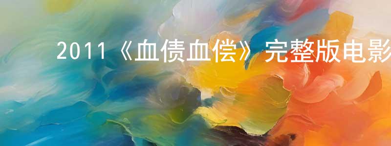 程茜茜的动漫综艺大全,2011《血债血偿》完整版电影/在线观看/百度云-美剧天堂